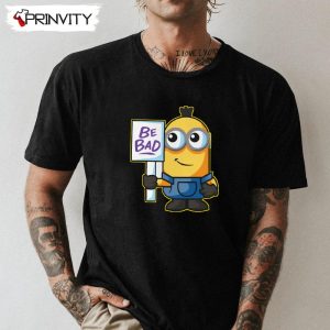 Be Bad Minions T-Shirt, Unisex Hoodie, Sweatshirt, Long Sleeve, Tank Top