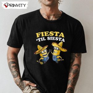 Fiesta Til Siesta T-Shirt, Despicable Me Minions Fiesta, Unisex Hoodie, Sweatshirt, Long Sleeve, Tank Top
