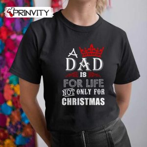 A Dad Is For Life Not Only For Christmas T-Shirt, Family Unisex Hoodie, Sweatshirt, Long Sleeve, Tank Top