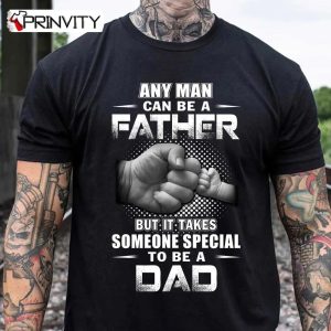 Any Man Can Be A Father But It Takes Someone Special To Be A Dad T-Shirt, Family Unisex Hoodie, Sweatshirt, Long Sleeve, Tank Top