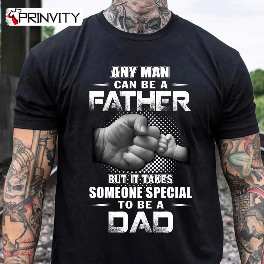 Any Man Can Be A Father But It Takes Someone Special To Be A Dad T Shirt Family Unisex Hoodie Sweatshirt Long Sleeve Tank Top 1