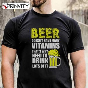 Beer Doesn'T Have Many Vitamins That'S Why Need To Drink Lots Of It T-Shirt, Unisex Hoodie, Sweatshirt, Long Sleeve, Tank Top