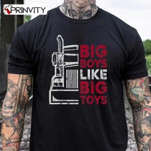 Big Boys Like Big Toys – Truck Driver Funny Trucking Trucker T-Shirt, Unisex Hoodie, Sweatshirt, Long Sleeve, Tank Top