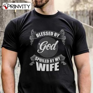 Blessed By God Spoiled By My Wife T-Shirt, Family Unisex Hoodie, Sweatshirt, Long Sleeve, Tank Top