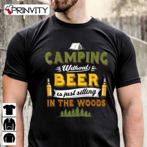 Camping Without Beer Is Just Sitting In The Woods T-Shirt, Unisex Hoodie, Sweatshirt, Long Sleeve, Tank Top