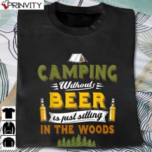 Camping Without Beer Is Just Sitting In The Woods T-Shirt, Unisex Hoodie, Sweatshirt, Long Sleeve, Tank Top