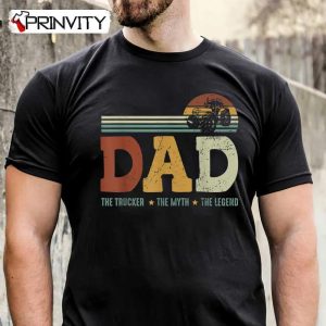 Dad The Trucker The Myth The Legend T-Shirt, Unisex Hoodie, Sweatshirt, Long Sleeve, Tank Top