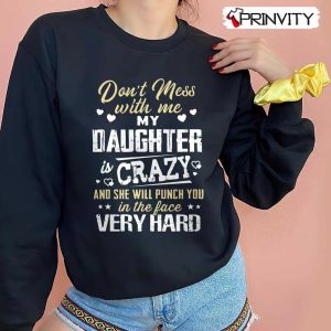 Don’t Mess With Me My Daughter Crazy T-Shirt, Family Unisex Hoodie, Sweatshirt, Long Sleeve, Tank Top