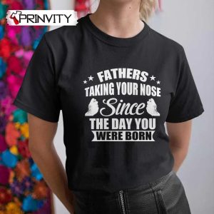 Fathers Taking Your Nose Since The Day You Were Born T-Shirt, Family Unisex Hoodie, Sweatshirt, Long Sleeve, Tank Top