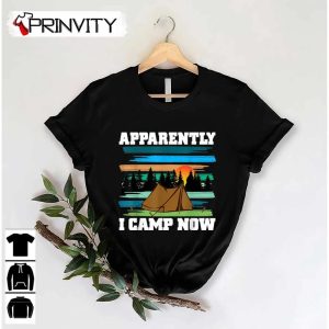 Camping Apparently I Camp Now Outdoor Enthusiast T-Shirt, Unisex Hoodie, Sweatshirt, Long Sleeve, Tank Top