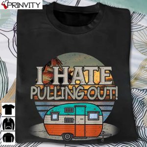 Camping I Hate Pulling Out Retro Travel T-Shirt, Unisex Hoodie, Sweatshirt, Long Sleeve, Tank Top