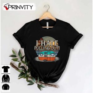 Camping I Hate Pulling Out Retro Travel T-Shirt, Unisex Hoodie, Sweatshirt, Long Sleeve, Tank Top
