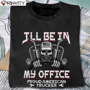 I’LL Be In My Office Proud American Trucker T-Shirt, Unisex Hoodie, Sweatshirt, Long Sleeve, Tank Top