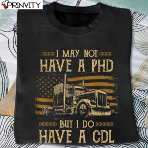 Trucker I May Not Have A Phd But Do Have A Cdl Flag T-Shirt, Unisex Hoodie, Sweatshirt, Long Sleeve, Tank Top