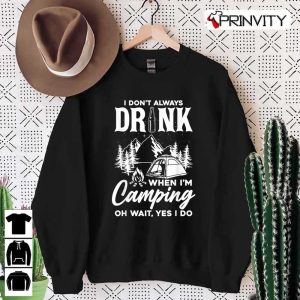 I Don’t Always Drink When I’m Camping Sweatshirt, Unisex Hoodie, T-Shirt, Long Sleeve, Tank Top