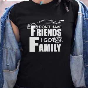 I Don’T Have Friends I Got Family T-Shirt, Family Unisex Hoodie, Sweatshirt, Long Sleeve, Tank Top