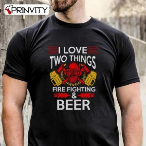 I Love Two Things Fire Fighing & Beer T-Shirt, Unisex Hoodie, Sweatshirt, Long Sleeve, Tank Top