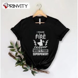 I Make Fire Disappear What’S Your Superpower T-Shirt, Unisex Hoodie, Sweatshirt, Long Sleeve, Tank Top