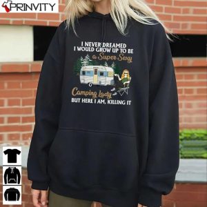 I Never Dreamed I Would Grow Up To Be A Super Sexy Camping Lady Hoodie, Unisex T-Shirt, Sweatshirt, Long Sleeve, Tank Top