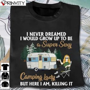 I Never Dreamed I Would Grow Up To Be A Super Sexy Camping Lady Hoodie, Unisex T-Shirt, Sweatshirt, Long Sleeve, Tank Top