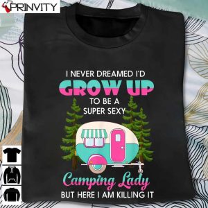 I Never Dreamed I’d Grow Up Super Sexy Camping Lady Camper T-Shirt, Unisex Hoodie, Sweatshirt, Long Sleeve, Tank Top