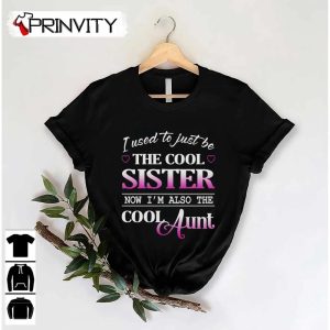 I Used To Just Be The Cool Sister Now I’m Also The Cool Aunt T-Shirt, Unisex Hoodie, Sweatshirt, Long Sleeve, Tank Top