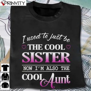 I Used To Just Be The Cool Sister Now I’m Also The Cool Aunt T-Shirt, Unisex Hoodie, Sweatshirt, Long Sleeve, Tank Top
