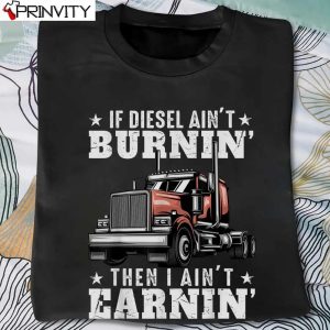 If Diesel Ain’t Burnin Then I Ain’t Earnin T-Shirt, Trucker Unisex Hoodie, Sweatshirt, Long Sleeve, Tank Top