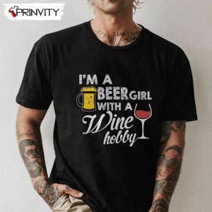 I’m A Beer Girl With A Wine Hobby T-Shirt, Unisex Hoodie, Sweatshirt, Long Sleeve, Tank Top