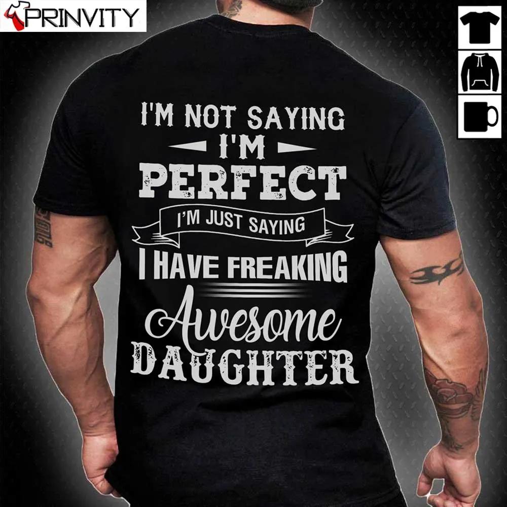 Im Not Saying Im Perfect I Have Freaking Awesome Daughter T Shirt Family Unisex Hoodie Sweatshirt Long Sleeve Tank Top 1