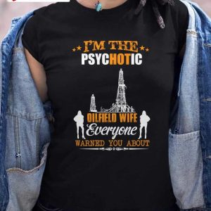 I’M The Psychotic Oilfield Wife Everyone Warnedyou About T-Shirt, Family Unisex Hoodie, Sweatshirt, Long Sleeve, Tank Top