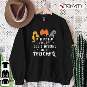 In A World Full of Basic Witches Be A Teacher T-Shirt, Unisex Hoodie, Sweatshirt, Long Sleeve, Tank Top