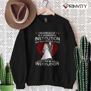 Marriage Is A Wonderfull Institution But Who Would Want To Love In An Institution T-Shirt, Family Unisex Hoodie, Sweatshirt, Long Sleeve, Tank Top
