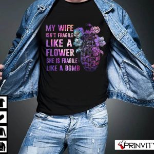 My Wife Isn’t Fragile Like A Flower She Is Fragile Like A Bomb T-Shirt, Family Unisex Hoodie, Sweatshirt, Long Sleeve