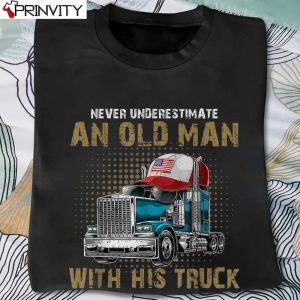 Nevel Underestimate An Old Man With His Truck Trucker T-Shirt, Unisex Hoodie, Sweatshirt, Long Sleeve, Tank Top