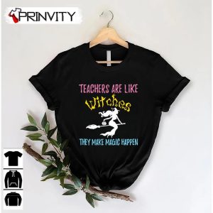 Teachers Are Like Witches They Make Magic Happen T-Shirt, Unisex Hoodie, Sweatshirt, Long Sleeve, Tank Top
