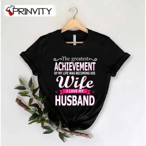 The Greatest Achievement Wife I Love My Husband T-Shirt, Family Unisex Hoodie, Sweatshirt, Long Sleeve, Tank Top