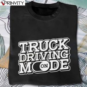 Truck Driving Mode On Trucker Driver T-Shirt, Unisex Hoodie, Sweatshirt, Long Sleeve, Tank Top
