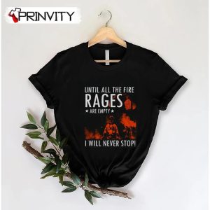 Until All The Fire Rages Are Empty I Will Never Stop T-Shirt, Firefighter Unisex Hoodie, Sweatshirt, Long Sleeve, Tank Top