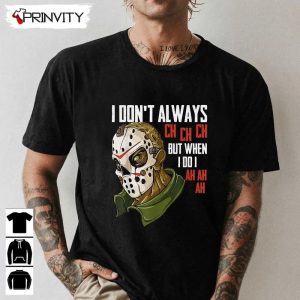 Horror Movie I Dont Always Ch Ch Ch T-Shirt, Gift For Halloween, Unisex For Men &amp; Woman Hoodie, Sweatshirt, Long Sleeve, Tank Top