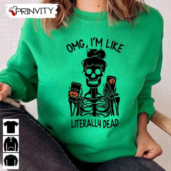 OMG I’m Like Literally Dead Sweatshirt, Halloween Pumpkin, Gift For Halloween, Halloween Holiday, Unisex Hoodie, T-Shirt, Long Sleeve, Tank Top – Prinvity