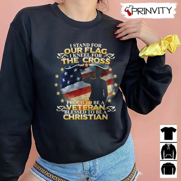 Veteran Christian Stand For Our Flag The Cross T-Shirt, Veterans Day, Never Forget Memorial Day, Gift For Father’s Day, Unisex Hoodie, Sweatshirt, Long Sleeve, Tank Top