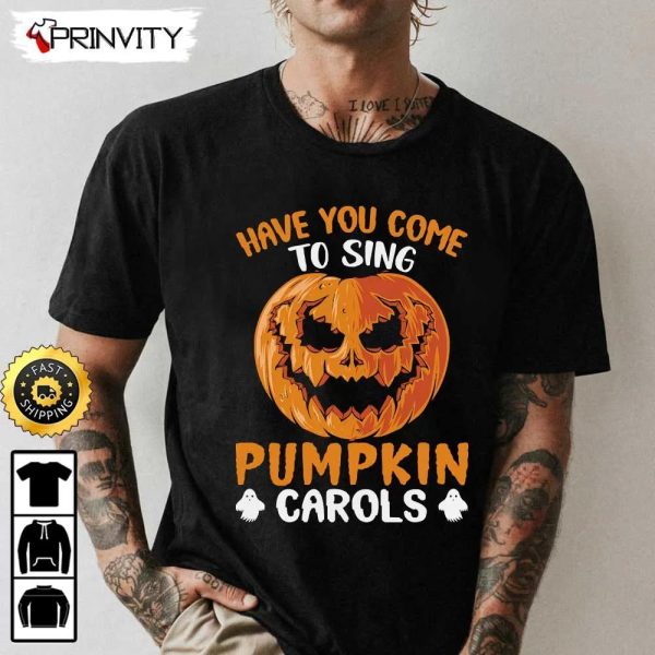 Have You Come To Sing Pumpkin Carols Halloween Sweatshirt, Halloween Pumpkin, Happy Halloween Holiday, Gift For Halloween, Unisex Hoodie, T-Shirt, Long Sleeve – Prinvity