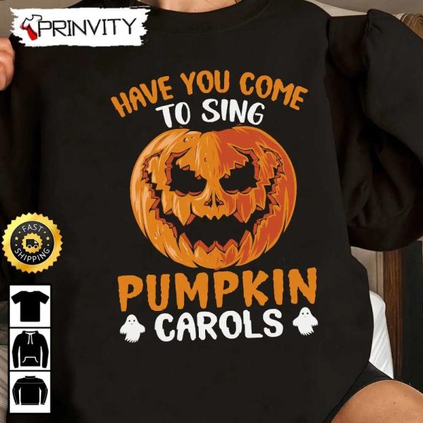 Have You Come To Sing Pumpkin Carols Halloween Sweatshirt, Halloween Pumpkin, Happy Halloween Holiday, Gift For Halloween, Unisex Hoodie, T-Shirt, Long Sleeve – Prinvity