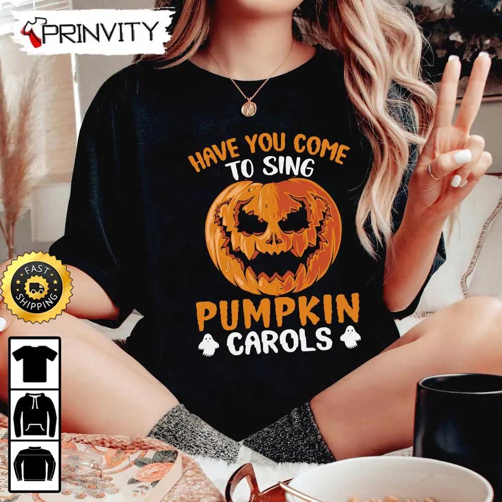 Have You Come To Sing Pumpkin Carols Halloween Sweatshirt, Halloween Pumpkin, Happy Halloween Holiday, Gift For Halloween, Unisex Hoodie, T-Shirt, Long Sleeve - Prinvity