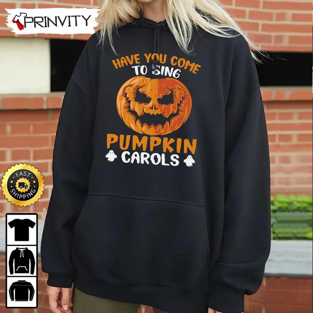 Have You Come To Sing Pumpkin Carols Halloween Sweatshirt, Halloween Pumpkin, Happy Halloween Holiday, Gift For Halloween, Unisex Hoodie, T-Shirt, Long Sleeve - Prinvity