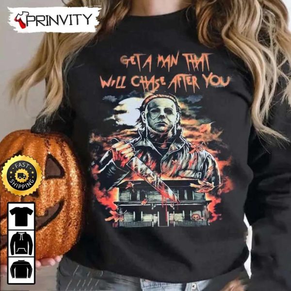 Michael Myers Get A Man That Will Chase After You Sweatshirt, Horror Movies, Gift For Halloween, Unisex Hoodie, T-Shirt, Long Sleeve – Prinvity