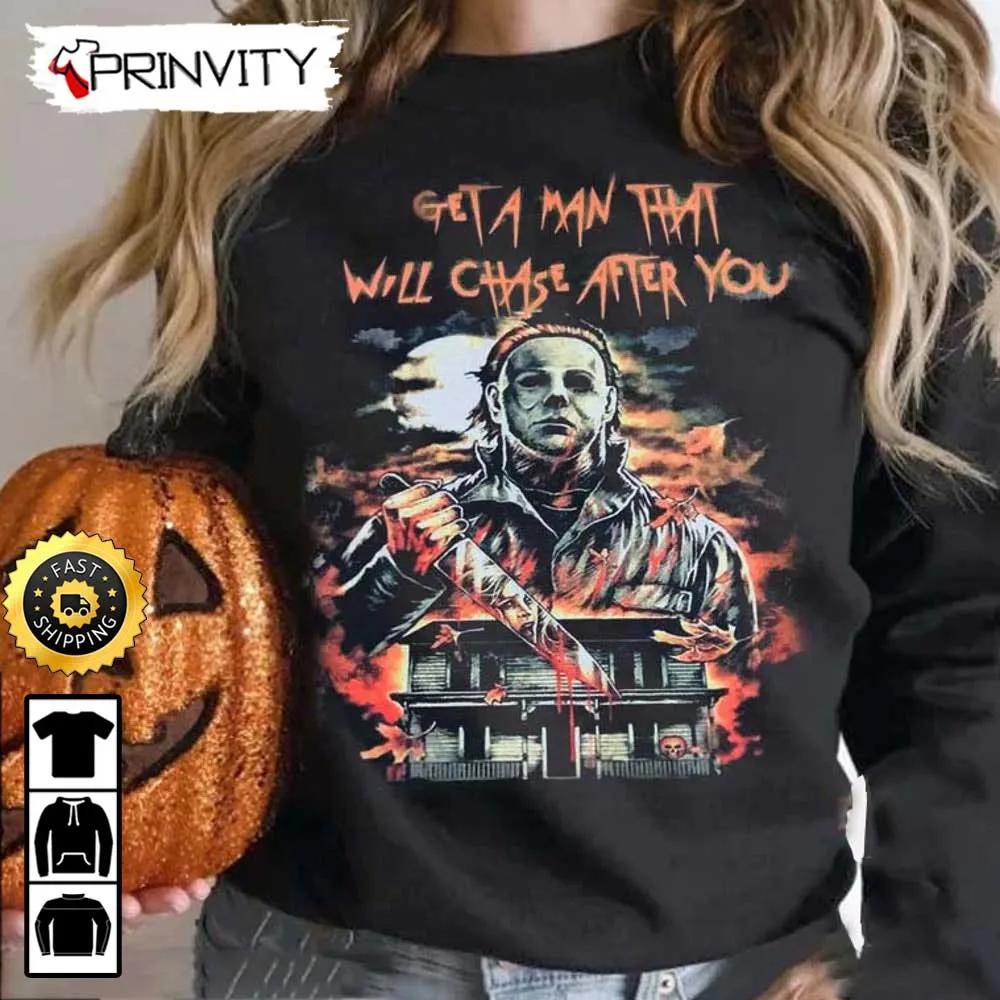 Michael Myers Get A Man That Will Chase After You Sweatshirt, Horror Movies, Gift For Halloween, Unisex Hoodie, T-Shirt, Long Sleeve - Prinvity