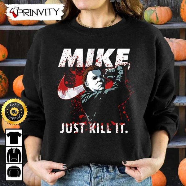 Michael Myers Mike Just Kill It Sweatshirt, Horror Movies, Gift For Halloween, Unisex Hoodie, T-Shirt, Long Sleeve – Prinvity