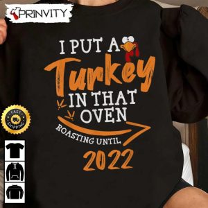 I Put A Turkey In That Oven Roasting Until 2022 Sweatshirt, Gift For Thanksgiving, Thankful, Happy Holiday, Turkey Day, Unisex Hoodie, T-Shirt, Long Sleeve – Pinvity